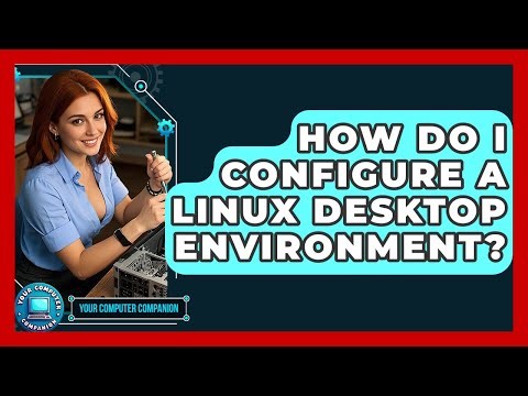How Do I Configure A Linux Desktop Environment? - Your Computer Companion