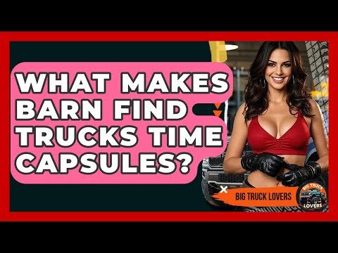 What Makes Barn Find Trucks Time Capsules? - Big Truck Lovers