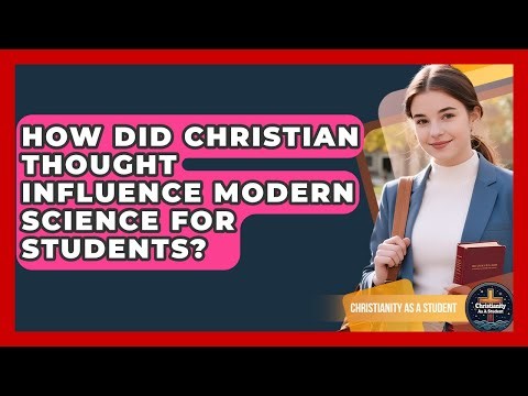 How Did Christian Thought Influence Modern Science For Students? - Christianity As A Student