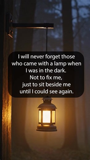 I will never forget those who came with a lamp when I was in the dark. Not to fix me, just to sit beside me until I could see again. | Happy Soul