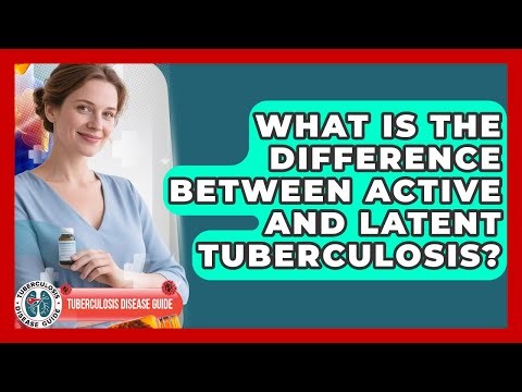 What Is The Difference Between Active And Latent Tuberculosis? - Tuberculosis Disease Guide