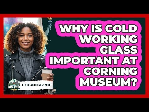 Why Is Cold Working Glass Important At Corning Museum? - Learn About New York
