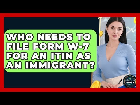 Who Needs To File Form W-7 For An ITIN As An Immigrant? - Immigrant Finance Coach