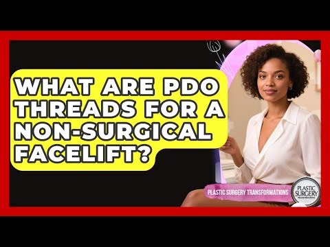 What Are PDO Threads For A Non-surgical Facelift? - Plastic Surgery Transformations