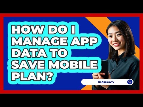 How Do I Manage App Data To Save Mobile Plan?