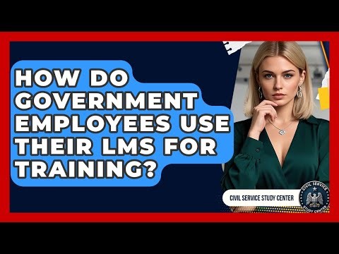 How Do Government Employees Use Their LMS For Training? - Civil Service Study Center
