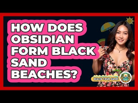 How Does Obsidian Form Black Sand Beaches? - Beach Tour Guide