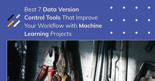 Best 7 Data Version Control Tools That Improve Your Workflow With Machine Learning Projects