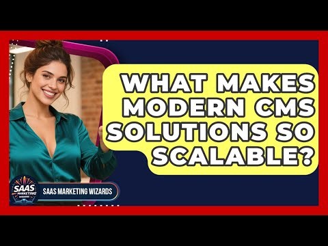 What Makes Modern CMS Solutions So Scalable? - Saas Marketing Wizards
