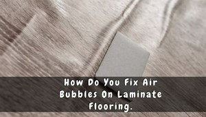 How to Fix Bubbles on Laminate Flooring: 6 Ways to Repair Swollen Planks - Floor Techie