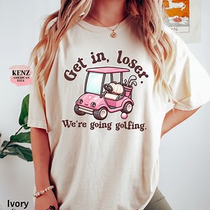 Get in Loser We're Going Golfing Ladies Golf Shirt Cute Golf Gift Golf Humor Tee Retro Golf Shirt, Funny Golf Lover T-shirt, Golf Shirt Men - Etsy