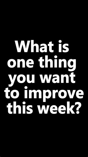 What is one thing you want to improve this week?