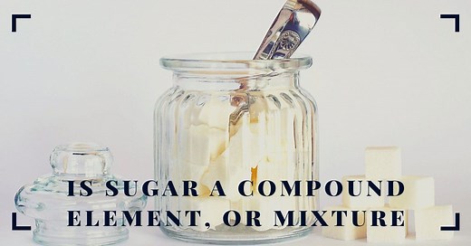 Sugar: Is it a compound, element, or mixture?