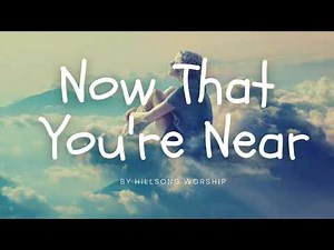 Now That You're Near (Lyrics) -by Hillsong Worship