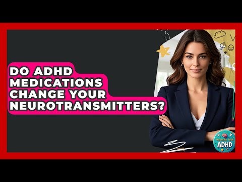 Do ADHD Medications Change Your Neurotransmitters? - Managing Your ADHD