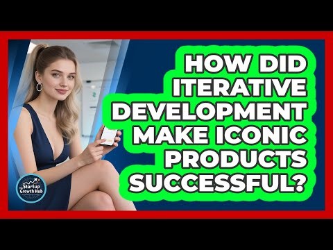 How Did Iterative Development Make Iconic Products Successful? - The Startup Growth Hub