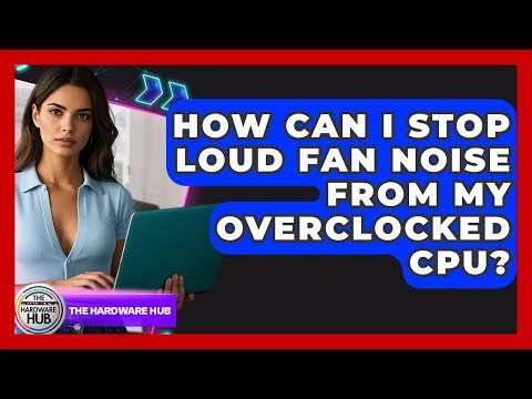 How Can I Stop Loud Fan Noise From My Overclocked CPU? - The Hardware Hub