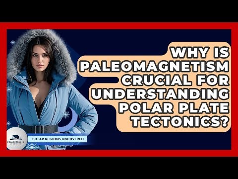 Why Is Paleomagnetism Crucial For Understanding Polar Plate Tectonics? - Polar Regions Uncovered