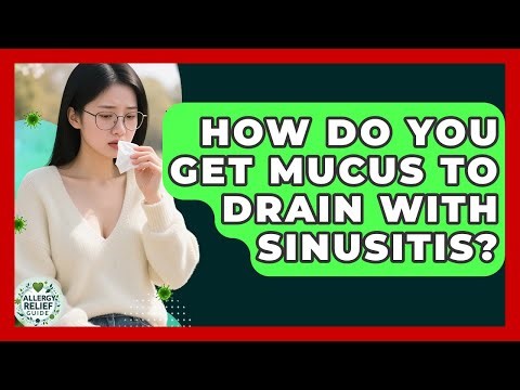 How Do You Get Mucus To Drain With Sinusitis? - Allergy Relief Guide