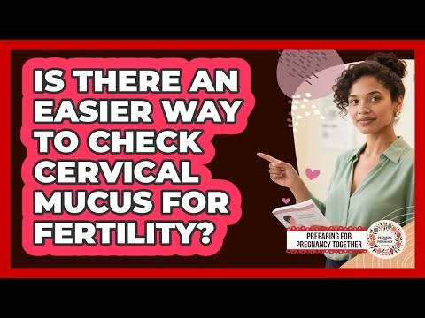 Is There An Easier Way To Check Cervical Mucus For Fertility? - Preparing for Pregnancy Together