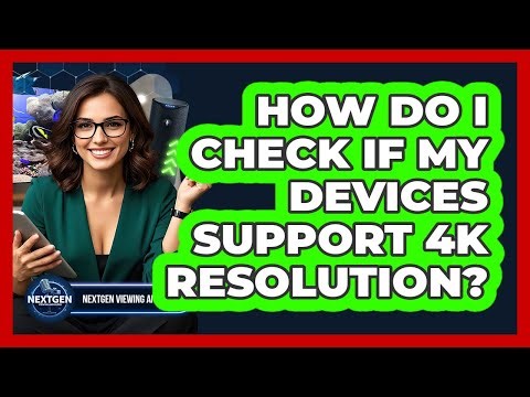 How Do I Check If My Devices Support 4K Resolution? - NextGen Viewing and Audio