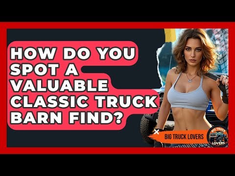How Do You Spot A Valuable Classic Truck Barn Find? - Big Truck Lovers