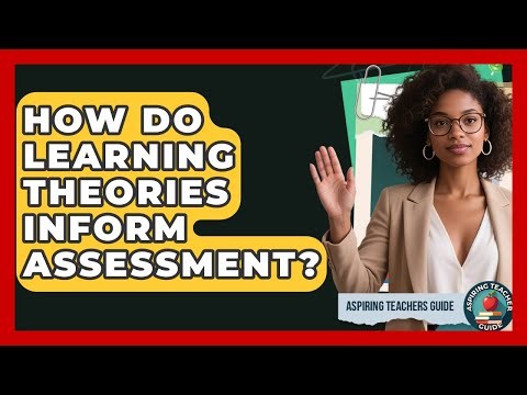 How Do Learning Theories Inform Assessment? - Aspiring Teacher Guide