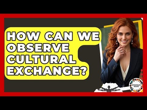 How Can We Observe Cultural Exchange? - Anthropology Insights