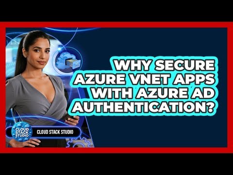 Why Secure Azure VNet Apps With Azure AD Authentication? - Cloud Stack Studio