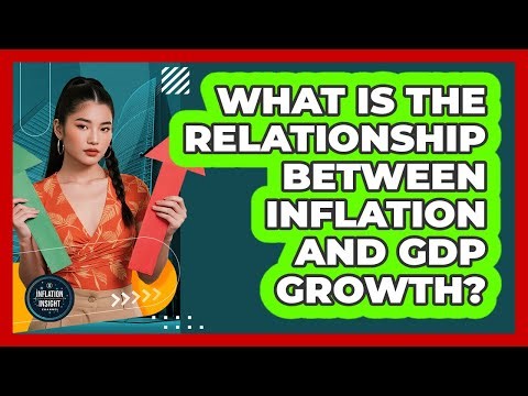 What Is The Relationship Between Inflation And GDP Growth? - Inflation Insight Channel