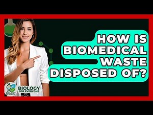 How Is Biomedical Waste Disposed Of? - Biology For Everyone