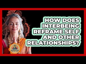 How Does Interbeing Reframe Self And Other Relationships?