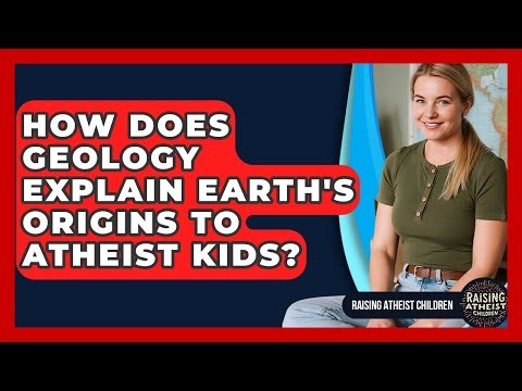 How Does Geology Explain Earth's Origins To Atheist Kids? - Raising Atheist Children