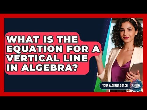 What Is The Equation For A Vertical Line In Algebra? - Your Algebra Coach