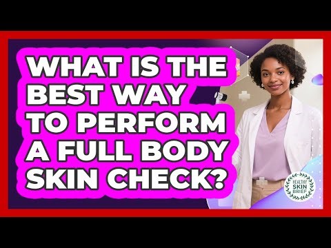 What Is The Best Way To Perform A Full Body Skin Check?