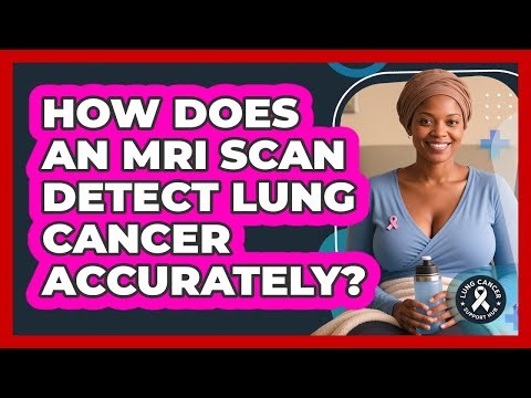 How Does An MRI Scan Detect Lung Cancer Accurately? - Lung Cancer Support Hub