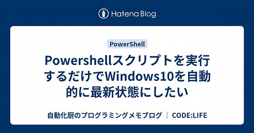 Powershellスクリプトを実行するだけでWindows10を自動的に最新状態にしたい - 自動化厨のプログラミングメモブログ │ CODE:LIFE
