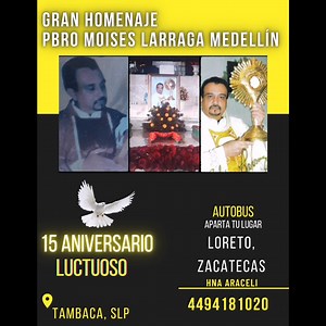 43 reactions · 17 comments | AVISO IMPORTANTE: QUERIDOS HERMANOS, LES INFORMAMOS QUE EL GRAN HOMENAJE AL PBRO. MOISES LARRAGA MEDELLIN, SE ESTA LLEVANDO A CABO, EN EL SINDICATO SINDICAL SEC. 86, (FRENTE A LA OFICINA DEL VENCEDOR) DE TAMBACA, S.L.P. YA QUE LAMENTABLEMENTE NOS IMPIDIERON EL ACCESO AL SANTUARIO DE LA MISERICORDIA, LOS ESPERAMOS MAÑANA DIOS MEDIANTE. | Padre Moises Larraga Medellin | Facebook