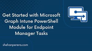 Get Started with Microsoft Graph Intune PowerShell Module for Endpoint Manager Tasks