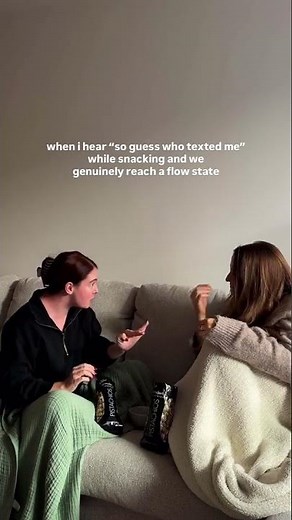 When I hear "so guess who texted me" while snacking and we genuinely reach a flow state.