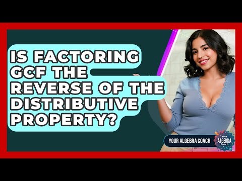 Is Factoring GCF The Reverse Of The Distributive Property? - Your Algebra Coach