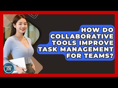 How Do Collaborative Tools Improve Task Management For Teams? - First Job Success Guide