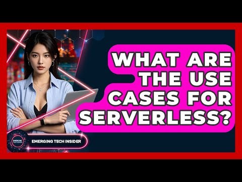 What Are The Use Cases For Serverless? - Emerging Tech Insider