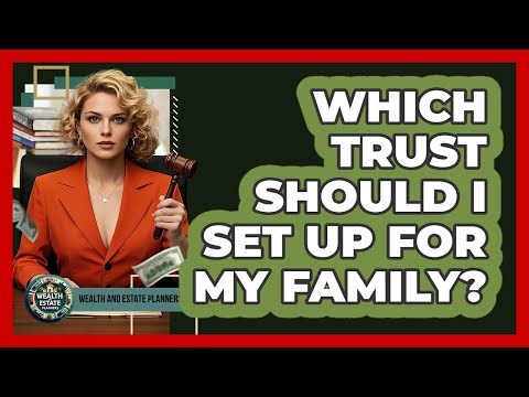 Which Trust Should I Set Up For My Family? - Wealth and Estate Planners