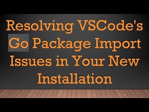 Resolving VSCode's Go Package Import Issues in Your New Installation