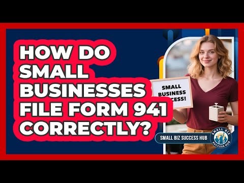 How Do Small Businesses File Form 941 Correctly? - Small Biz Success Hub