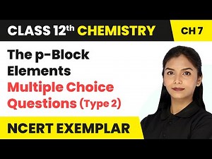 The p-Block Elements - Multiple Choice Questions (Type 2) | Class 12 Chemistry Chapter 7 (Exemplar)