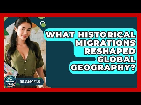 What Historical Migrations Reshaped Global Geography? - The Student Atlas
