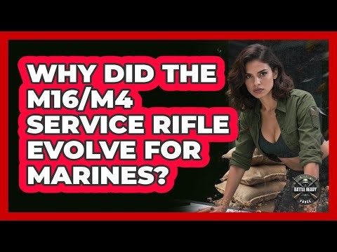 Why Did The M16/M4 Service Rifle Evolve For Marines? - Battle Ready Force