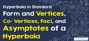 Hyperbola in Standard Form  and Vertices, Co– Vertices, Foci, and Asymptotes of a Hyperbola